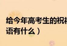 給今年高考生的祝福語(yǔ)（給今年高考生的祝福語(yǔ)有什么）