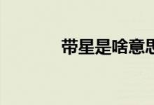帶星是啥意思（dx是啥意思）
