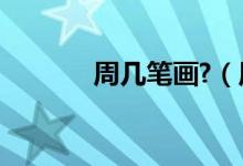 周幾筆畫(huà)?（周幾畫(huà)多少筆畫(huà)）