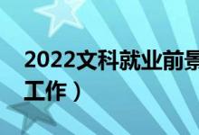 2022文科就業(yè)前景好的專(zhuān)業(yè)（哪些專(zhuān)業(yè)好找工作）