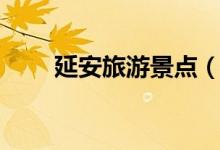 延安旅游景點（延安旅游景點推薦）