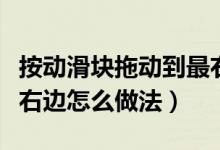 按動(dòng)滑塊拖動(dòng)到最右邊（請按住滑塊拖動(dòng)到最右邊怎么做法）