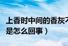上香時中間的香灰不掉（上香時香灰很長不落是怎么回事）