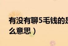 有沒(méi)有聊5毛錢的是什么意思（聊5毛錢是什么意思）