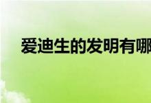 愛(ài)迪生的發(fā)明有哪些（發(fā)明了什么東西）