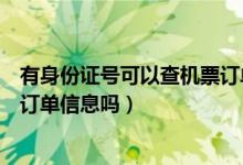 有身份證號可以查機票訂單信息嗎（有身份證號可以查機票訂單信息嗎）