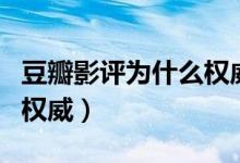 豆瓣影評為什么權威（豆瓣電影為什么在國內權威）