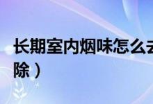 長期室內煙味怎么去除（長期室內煙味怎么去除）