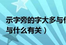 示字旁的字大多與什么有關（示字旁的字大多與什么有關）