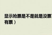 顯示搶票是不是就是沒票了（搶票是什么意思是沒票了還是有票）