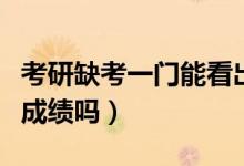 考研缺考一門能看出來嗎（考研缺考一門能看成績(jī)嗎）