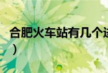 合肥火車站有幾個進站口（合肥火車站有幾個）