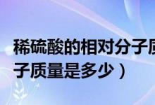 稀硫酸的相對分子質(zhì)量計算(稀硫酸的相對分子質(zhì)量是多少)