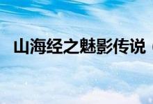山海經(jīng)之魅影傳說(shuō)（魅在山海經(jīng)里是什么）