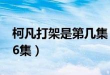 柯凡打架是第幾集（柯凡隊長是什么電視劇26集）