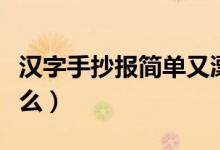 漢字手抄報(bào)簡(jiǎn)單又漂亮文字內(nèi)容（需要寫(xiě)到什么）