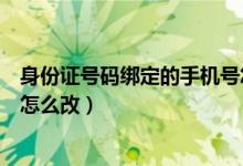 身份證號(hào)碼綁定的手機(jī)號(hào)怎么查（身份證號(hào)碼綁定的手機(jī)號(hào)怎么改）