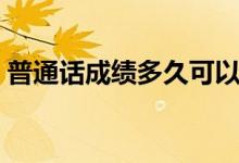 普通話(huà)成績(jī)多久可以查（一般什么時(shí)候公布）