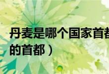 丹麥是哪個國家首都是哪里（丹麥是哪個國家的首都）