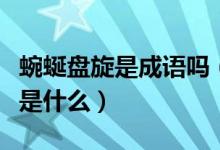 蜿蜒盤(pán)旋是成語(yǔ)嗎（蜿蜒盤(pán)旋這個(gè)成語(yǔ)的意思是什么）