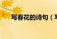 寫(xiě)春花的詩(shī)句（寫(xiě)春花的詩(shī)句有哪些）