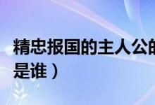 精忠報(bào)國的主人公的品質(zhì)（精忠報(bào)國的主人公是誰）