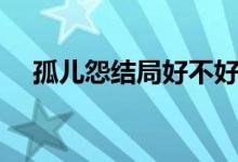 孤兒怨結局好不好（孤兒怨結局大揭秘）