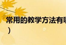 常用的教學方法有哪些(常用的教學方法介紹)