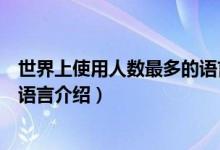 世界上使用人數(shù)最多的語言是什么（世界上使用人數(shù)最多的語言介紹）