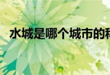 水城是哪個(gè)城市的稱號（水城是哪個(gè)城市）