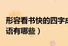 形容看書快的四字成語（表示看書快的四字成語有哪些）
