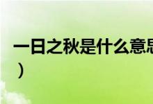 一日之秋是什么意思（一夜之秋是什么意思?。?class=