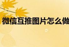 微信互推圖片怎么做（微信互推圖片怎么做）