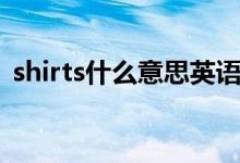 shirts什么意思英語(yǔ)（shirts什么意思中文）