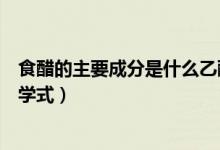 食醋的主要成分是什么乙酸乙酯（食醋的主要成分是什么化學(xué)式）