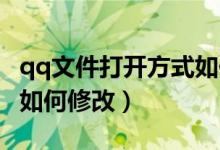 qq文件打開(kāi)方式如何更換（QQ文件打開(kāi)方式如何修改）