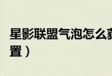 星影聯(lián)盟氣泡怎么獲取（星影聯(lián)盟氣泡怎么設(shè)置）