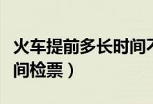 火車提前多長(zhǎng)時(shí)間不能改簽（火車提前多長(zhǎng)時(shí)間檢票）