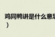 雞同鴨講是什么意思?。u同鴨講是什么意思）