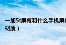 一加5t屏幕和什么手機屏幕一樣（一加手機5T用的什么屏幕材質）