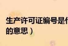 生產許可證編號是什么意思（生產許可證編號的意思）