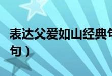 表達(dá)父愛如山經(jīng)典句子（表達(dá)父愛如山經(jīng)典詩句）