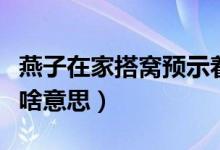 燕子在家搭窩預示著添丁（燕子在家搭窩預示啥意思）