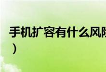 手機(jī)擴(kuò)容有什么風(fēng)險沒（手機(jī)擴(kuò)容有什么危害）