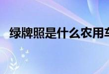綠牌照是什么農用車（綠牌照是什么汽車）