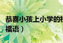 恭喜小孩上小學的祝福語（恭喜升入小學的祝福語）