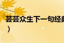 蕓蕓眾生下一句經(jīng)典（蕓蕓眾生下一句是什么）