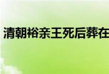 清朝裕親王死后葬在哪里（清朝裕親王是誰(shuí)）