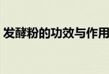 發(fā)酵粉的功效與作用（發(fā)酵粉的功效是什么）