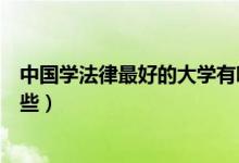 中國學(xué)法律最好的大學(xué)有哪些（中國學(xué)法律最好的大學(xué)有哪些）